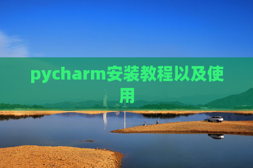 pycharm安装教程以及使用 pycharm安装教程以及使用